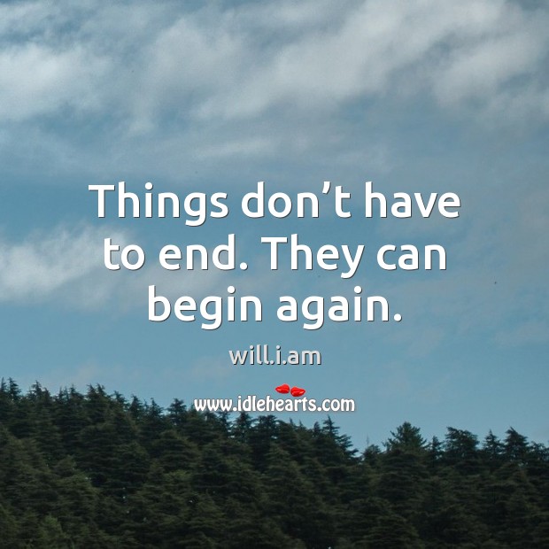 Things don’t have to end. They can begin again. will.i.am Picture Quote
