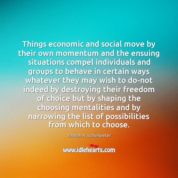 Things economic and social move by their own momentum and the ensuing Joseph A. Schumpeter Picture Quote