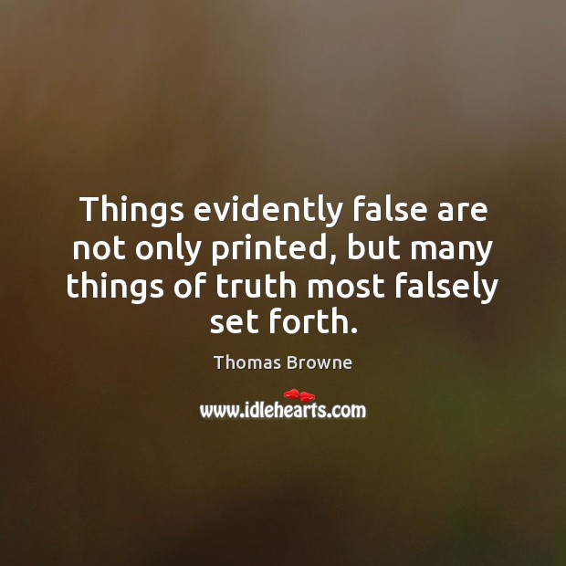 Things evidently false are not only printed, but many things of truth 