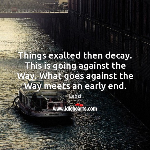Things exalted then decay. This is going against the Way. What goes Laozi Picture Quote