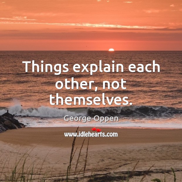 Things explain each other, not themselves. George Oppen Picture Quote