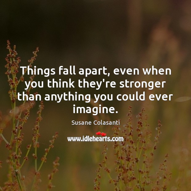 Things fall apart, even when you think they’re stronger than anything you Susane Colasanti Picture Quote