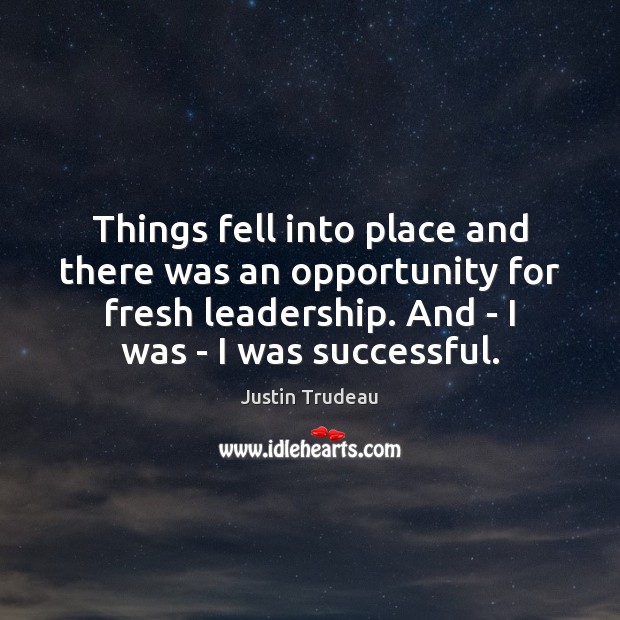 Things fell into place and there was an opportunity for fresh leadership. Justin Trudeau Picture Quote