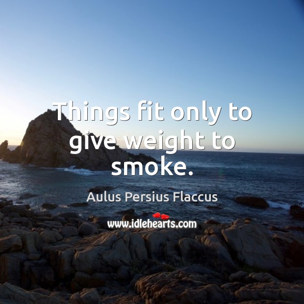 Things fit only to give weight to smoke. Aulus Persius Flaccus Picture Quote
