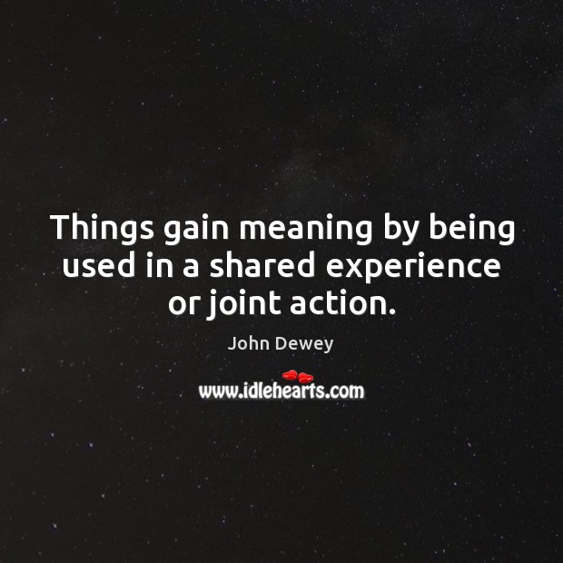 Things gain meaning by being used in a shared experience or joint action. Image