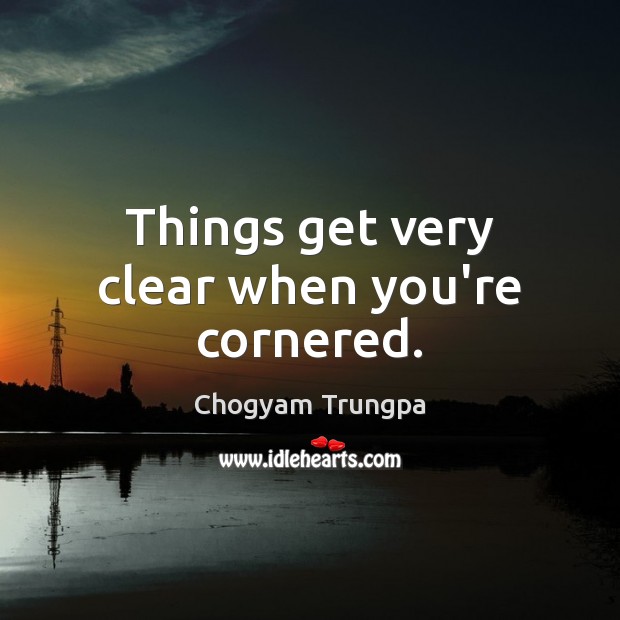 Things get very clear when you’re cornered. Chogyam Trungpa Picture Quote