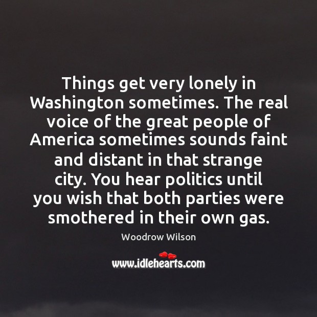 Things get very lonely in Washington sometimes. The real voice of the Woodrow Wilson Picture Quote