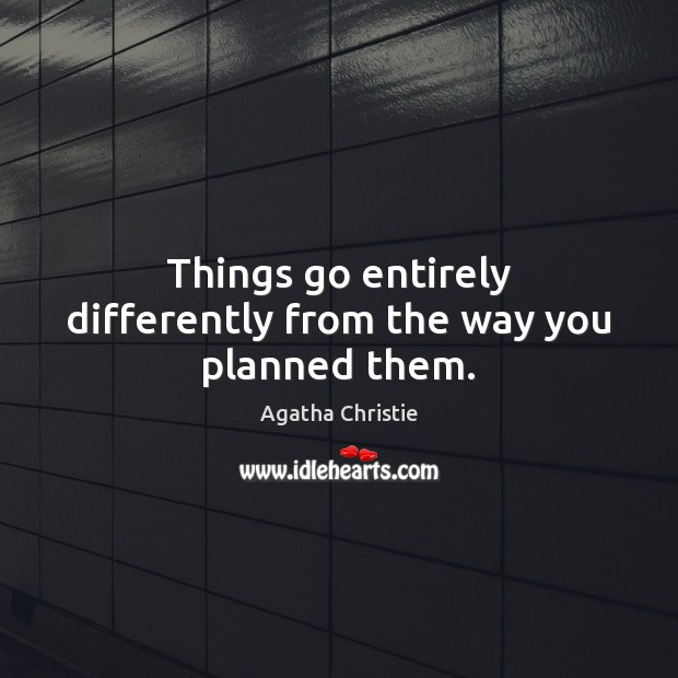 Things go entirely differently from the way you planned them. Agatha Christie Picture Quote