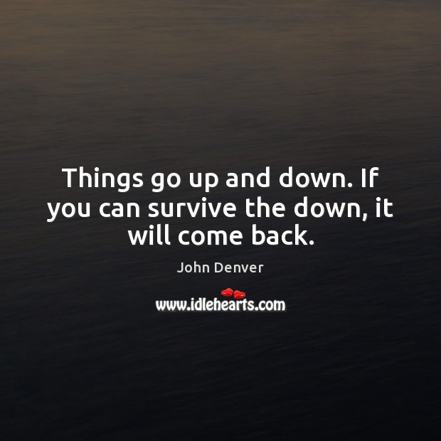 Things go up and down. If you can survive the down, it will come back. Image