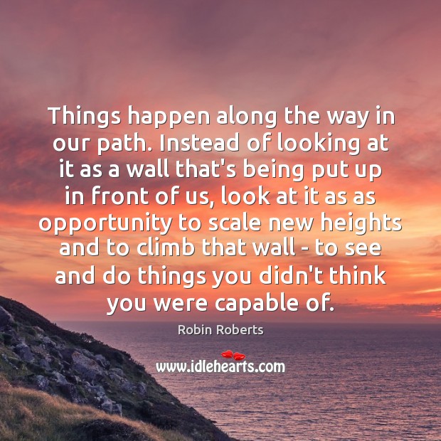 Things happen along the way in our path. Instead of looking at Robin Roberts Picture Quote