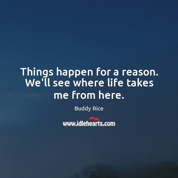 Things happen for a reason. We’ll see where life takes me from here. Image