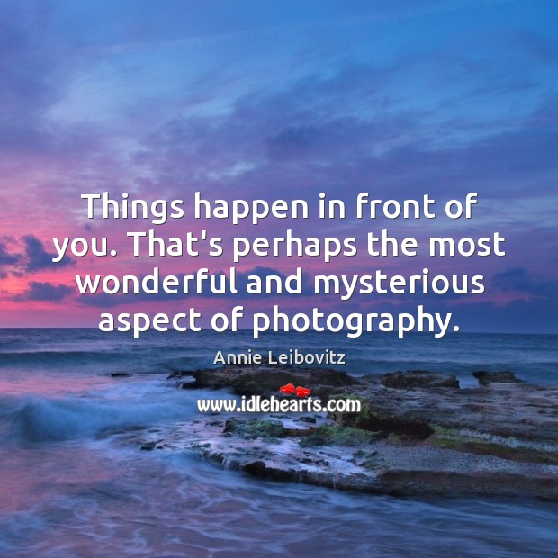 Things happen in front of you. That’s perhaps the most wonderful and Annie Leibovitz Picture Quote