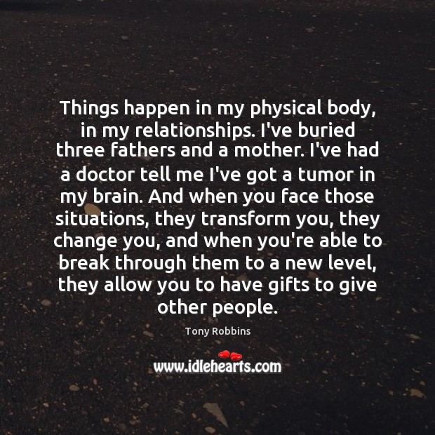 Things happen in my physical body, in my relationships. I’ve buried three Tony Robbins Picture Quote