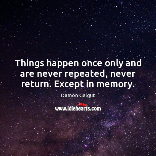 Things happen once only and are never repeated, never return. Except in memory. Damon Galgut Picture Quote
