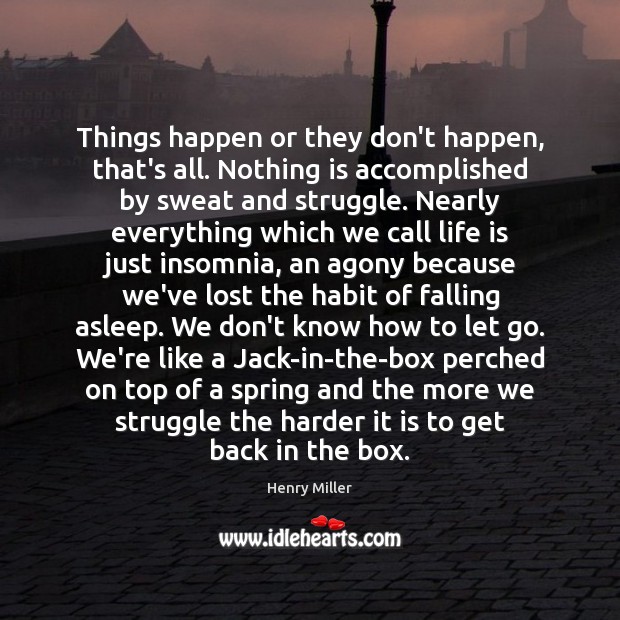 Things happen or they don’t happen, that’s all. Nothing is accomplished by Let Go Quotes Image