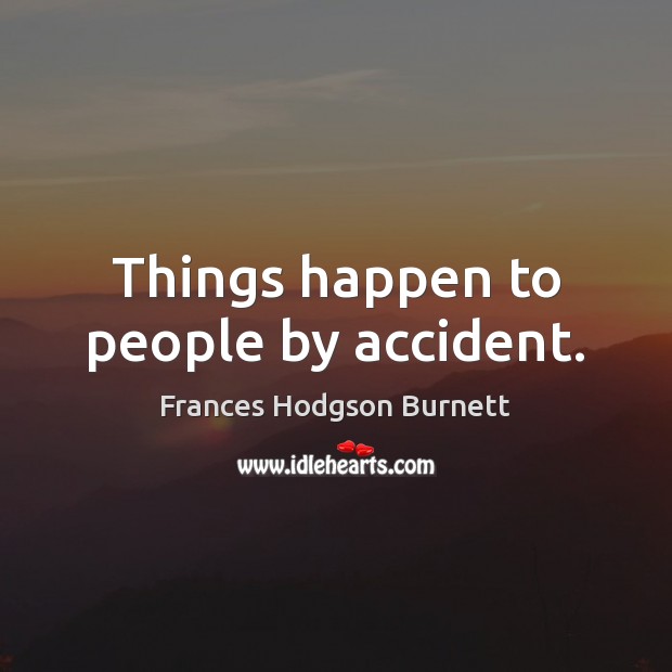 Things happen to people by accident. Frances Hodgson Burnett Picture Quote