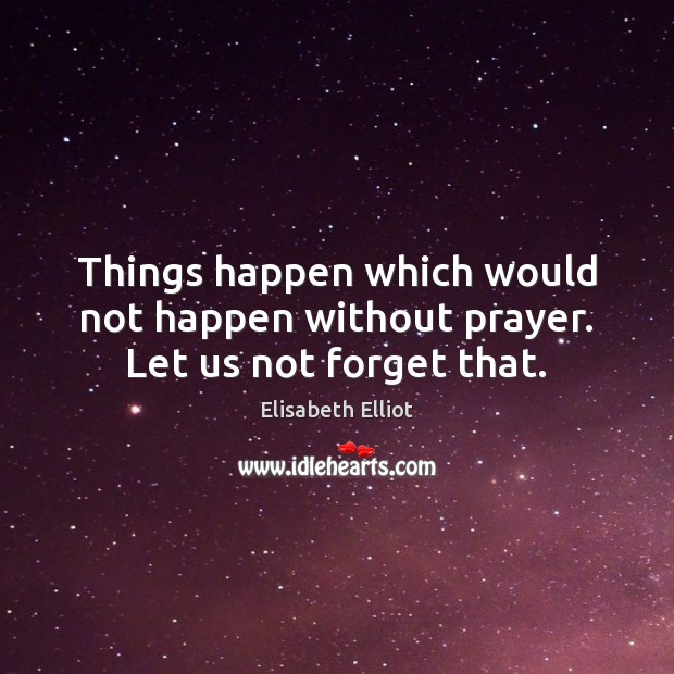 Things happen which would not happen without prayer. Let us not forget that. Elisabeth Elliot Picture Quote