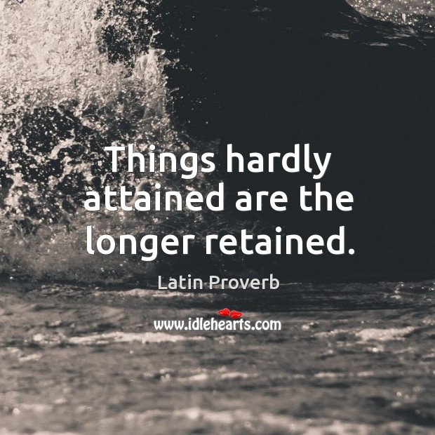 Things hardly attained are the longer retained. Image