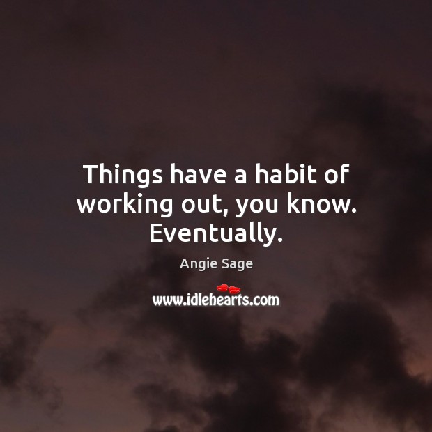 Things have a habit of working out, you know. Eventually. Angie Sage Picture Quote