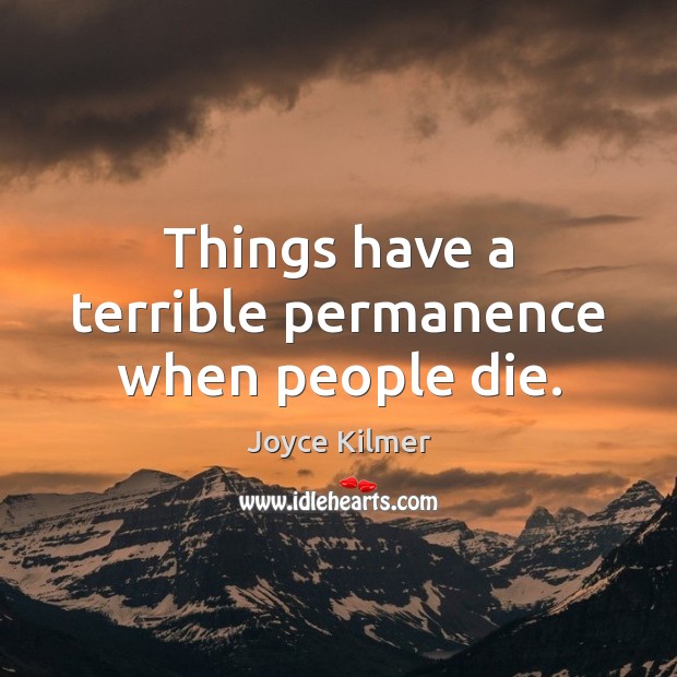 Things have a terrible permanence when people die. Joyce Kilmer Picture Quote