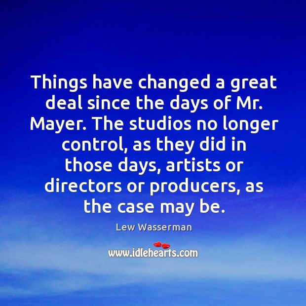 Things have changed a great deal since the days of mr. Mayer. Lew Wasserman Picture Quote