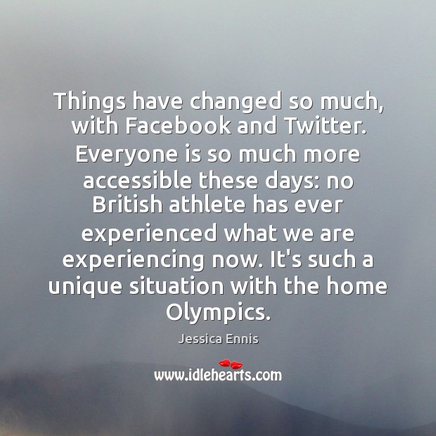 Things have changed so much, with Facebook and Twitter. Everyone is so Jessica Ennis Picture Quote