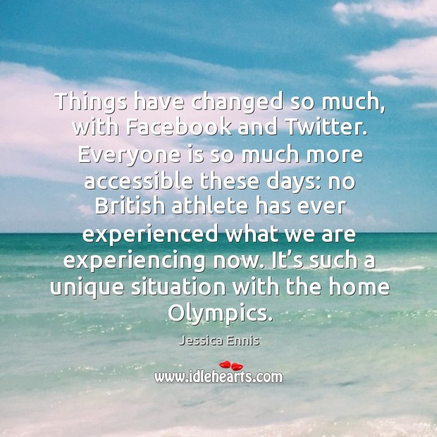 Things have changed so much, with facebook and twitter. Everyone is so much more accessible these days Jessica Ennis Picture Quote