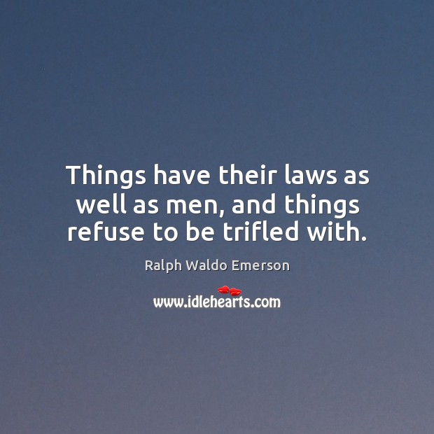 Things have their laws as well as men, and things refuse to be trifled with. Image