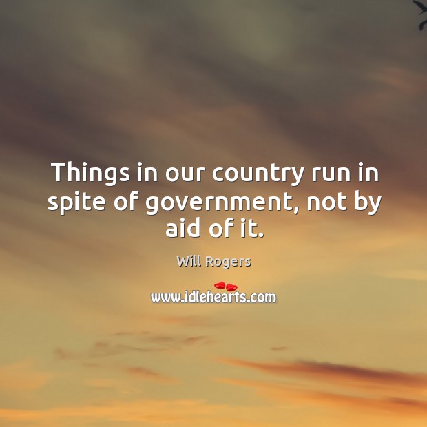 Things in our country run in spite of government, not by aid of it. Image