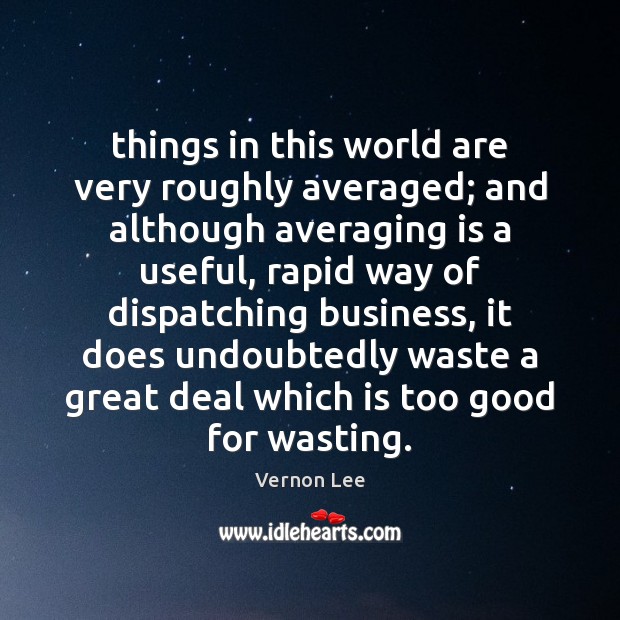 Things in this world are very roughly averaged; and although averaging is Vernon Lee Picture Quote