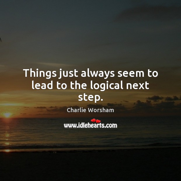 Things just always seem to lead to the logical next step. Charlie Worsham Picture Quote