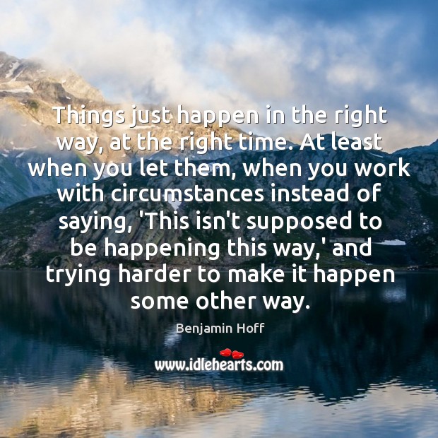 Things just happen in the right way, at the right time. At Benjamin Hoff Picture Quote