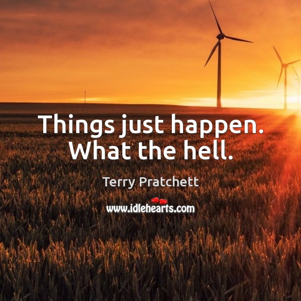 Things just happen. What the hell. Terry Pratchett Picture Quote