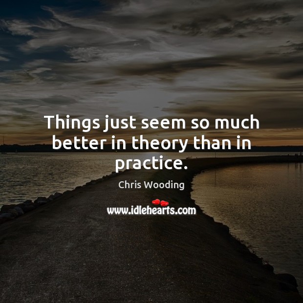 Things just seem so much better in theory than in practice. Chris Wooding Picture Quote