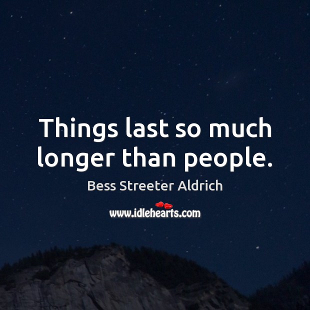 Things last so much longer than people. Bess Streeter Aldrich Picture Quote