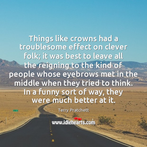 Things like crowns had a troublesome effect on clever folk; it was Terry Pratchett Picture Quote