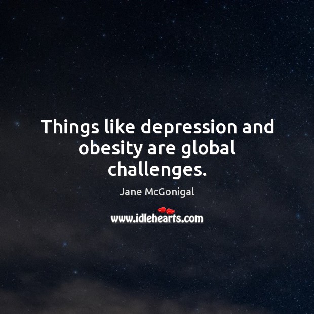 Things like depression and obesity are global challenges. Jane McGonigal Picture Quote