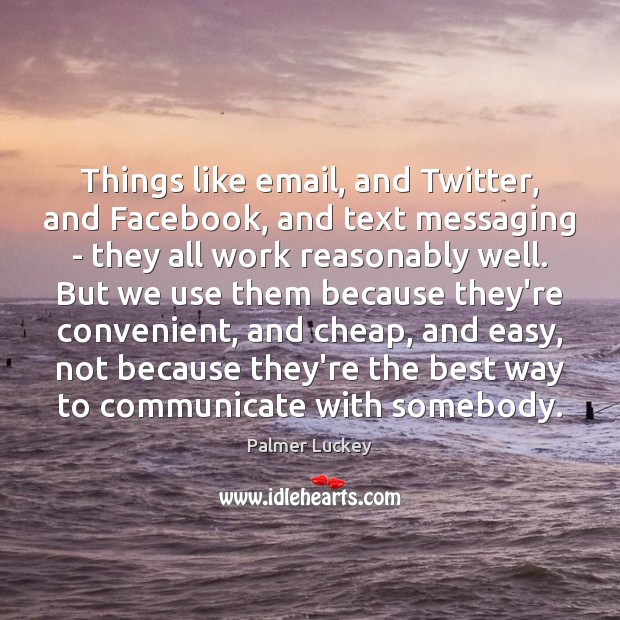 Things like email, and Twitter, and Facebook, and text messaging – they Palmer Luckey Picture Quote