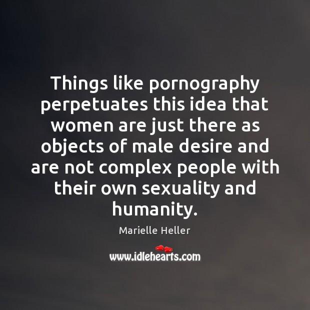 Things like pornography perpetuates this idea that women are just there as Marielle Heller Picture Quote