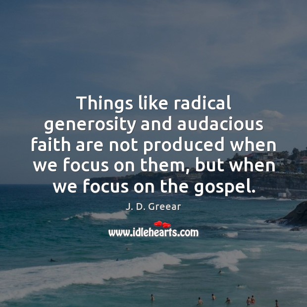 Things like radical generosity and audacious faith are not produced when we J. D. Greear Picture Quote