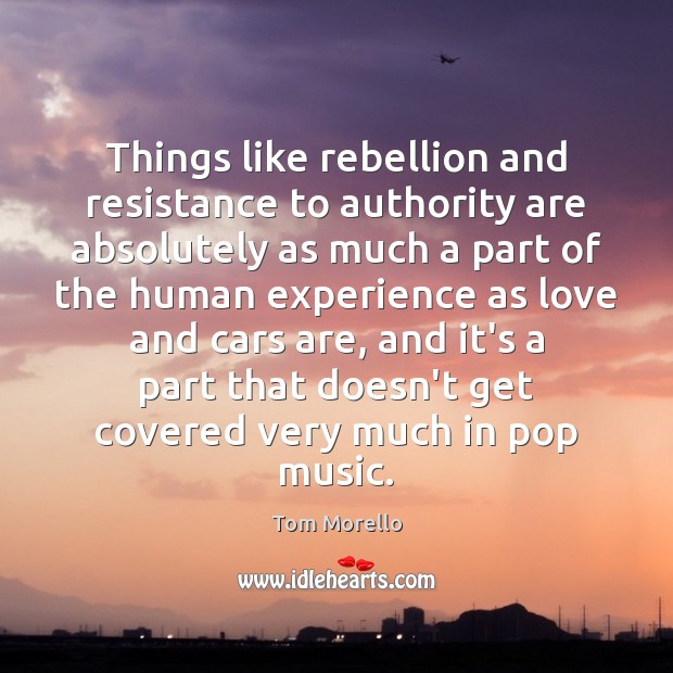 Things like rebellion and resistance to authority are absolutely as much a Tom Morello Picture Quote