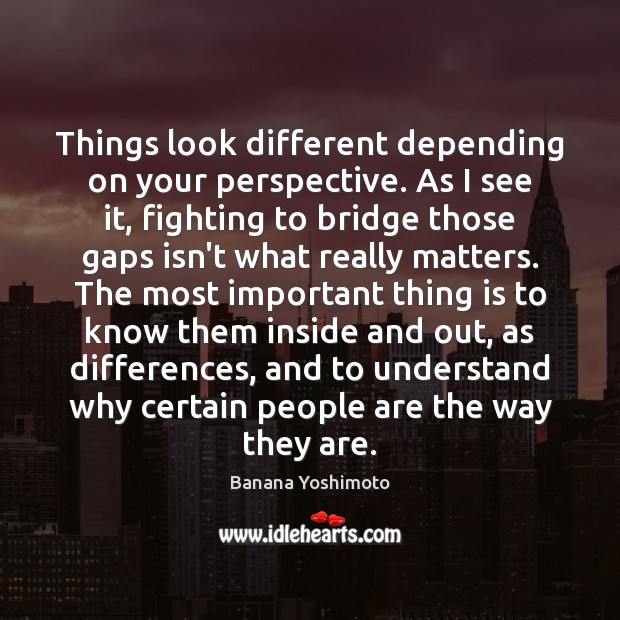 Things look different depending on your perspective. As I see it, fighting Banana Yoshimoto Picture Quote