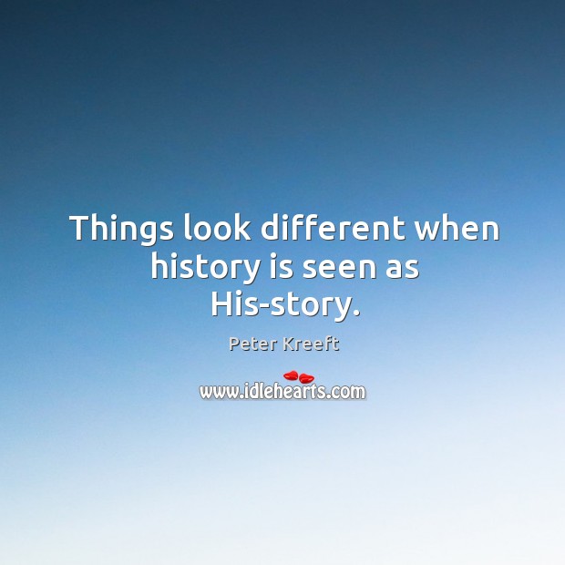 Things look different when history is seen as His-story. Peter Kreeft Picture Quote