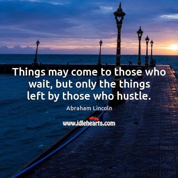 Things may come to those who wait, but only the things left by those who hustle. Abraham Lincoln Picture Quote