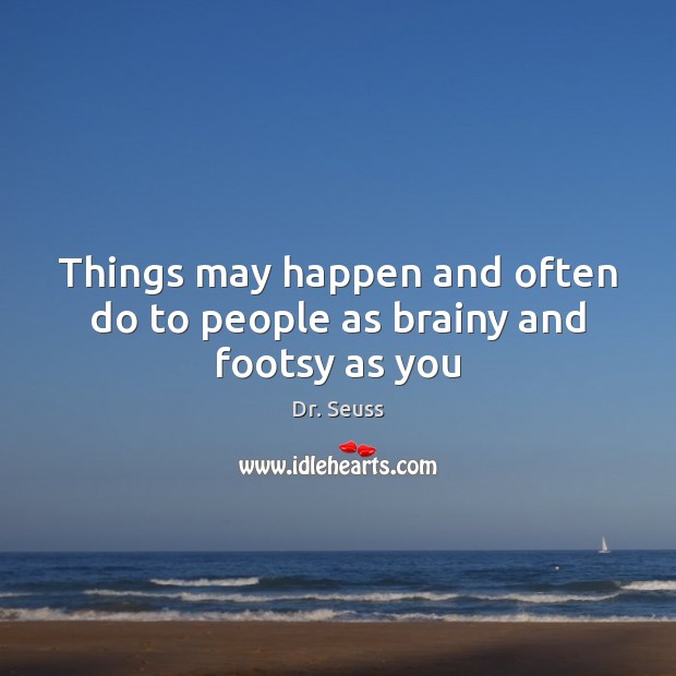 Things may happen and often do to people as brainy and footsy as you Dr. Seuss Picture Quote