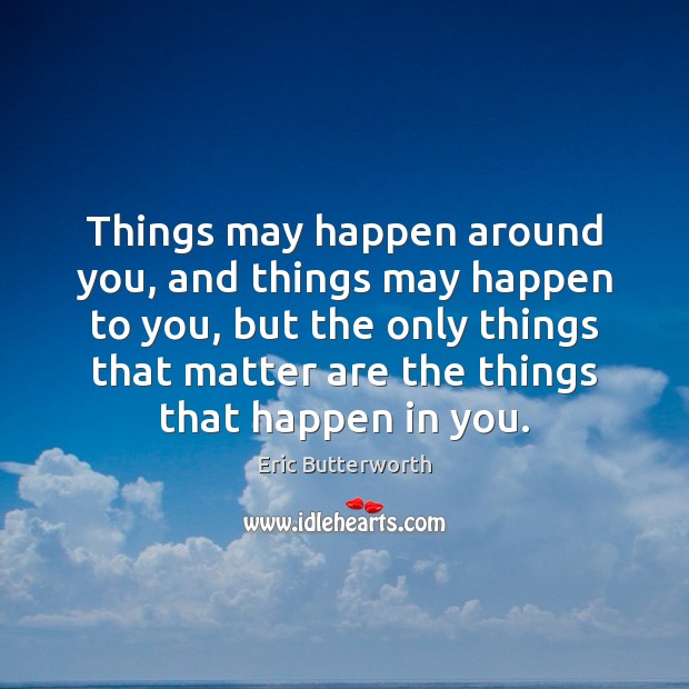 Things may happen around you, and things may happen to you, but Eric Butterworth Picture Quote