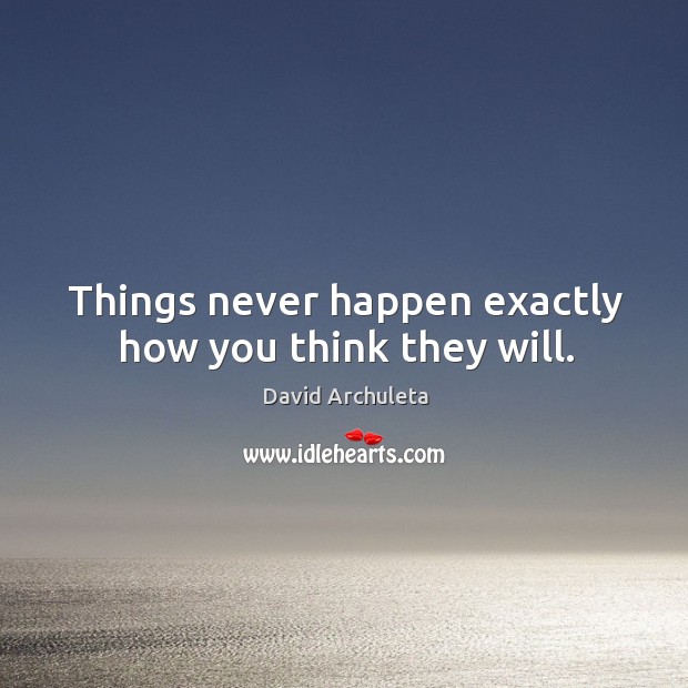Things never happen exactly how you think they will. David Archuleta Picture Quote