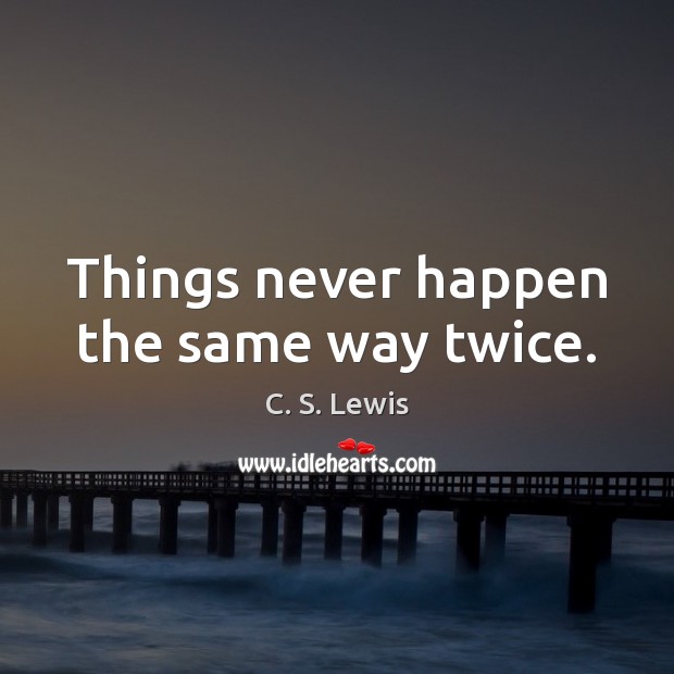 Things never happen the same way twice. Image