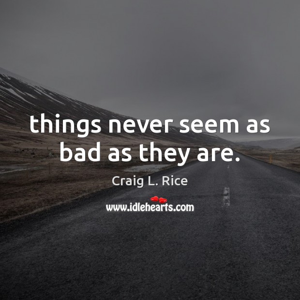 Things never seem as bad as they are. Craig L. Rice Picture Quote