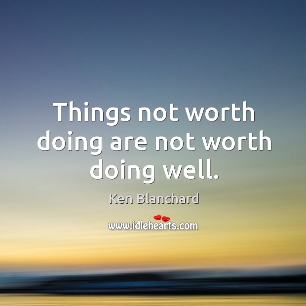 Things not worth doing are not worth doing well. Ken Blanchard Picture Quote